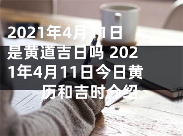 2021年4月11日是黄道吉日吗 2021年4月11日今日黄历和吉时介绍