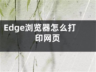 Edge浏览器怎么打印网页