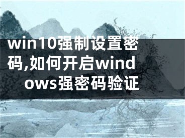 win10强制设置密码,如何开启windows强密码验证