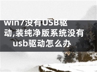 win7没有USB驱动,装纯净版系统没有usb驱动怎么办