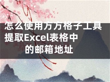 怎么使用方方格子工具提取Excel表格中的邮箱地址 