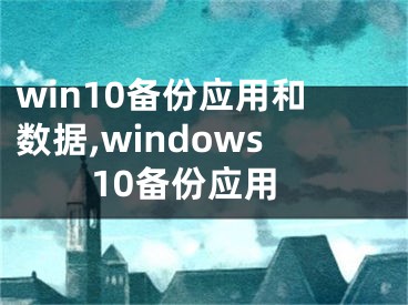 win10备份应用和数据,windows10备份应用