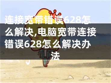 连接宽带错误628怎么解决,电脑宽带连接错误628怎么解决办法