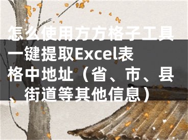 怎么使用方方格子工具一键提取Excel表格中地址（省、市、县、街道等其他信息） 