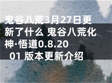 鬼谷八荒3月27日更新了什么 鬼谷八荒化神·悟道0.8.2001 版本更新介绍