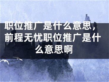 职位推广是什么意思，前程无忧职位推广是什么意思啊