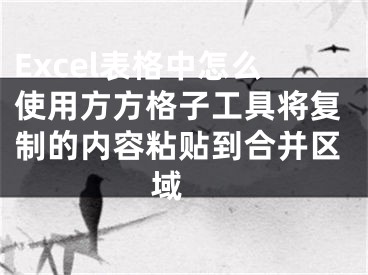 Excel表格中怎么使用方方格子工具将复制的内容粘贴到合并区域 