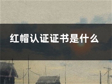 红帽认证证书是什么