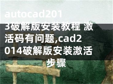 autocad2013破解版安装教程 激活码有问题,cad2014破解版安装激活步骤