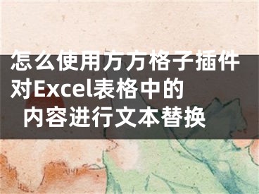 怎么使用方方格子插件对Excel表格中的内容进行文本替换 