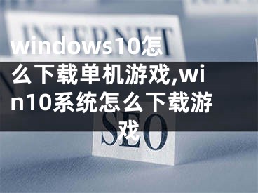 windows10怎么下载单机游戏,win10系统怎么下载游戏