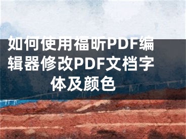 如何使用福昕PDF编辑器修改PDF文档字体及颜色 