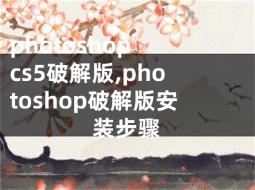 photoshop cs5破解版,photoshop破解版安装步骤