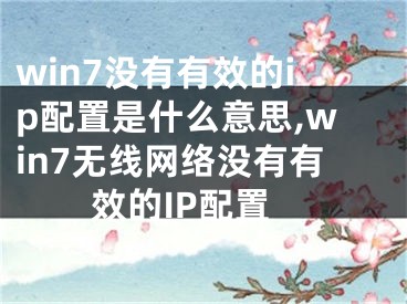 win7没有有效的ip配置是什么意思,win7无线网络没有有效的IP配置 