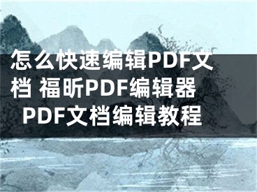 怎么快速编辑PDF文档 福昕PDF编辑器PDF文档编辑教程 