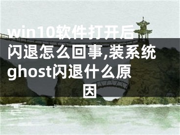 win10软件打开后闪退怎么回事,装系统ghost闪退什么原因