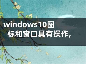 windows10图标和窗口具有操作,