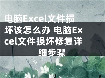 电脑Excel文件损坏该怎么办 电脑Excel文件损坏修复详细步骤