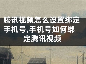 腾讯视频怎么设置绑定手机号,手机号如何绑定腾讯视频