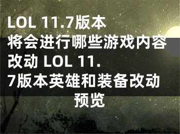 LOL 11.7版本将会进行哪些游戏内容改动 LOL 11.7版本英雄和装备改动预览