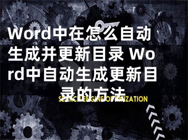 Word中在怎么自动生成并更新目录 Word中自动生成更新目录的方法