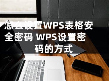 怎么设置WPS表格安全密码 WPS设置密码的方式