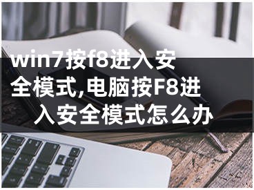 win7按f8进入安全模式,电脑按F8进入安全模式怎么办