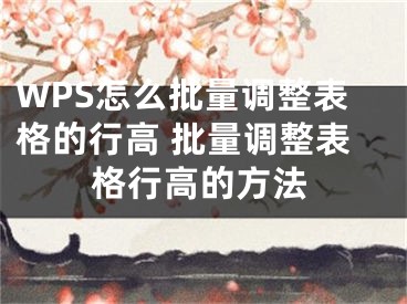 WPS怎么批量调整表格的行高 批量调整表格行高的方法