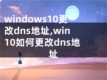 windows10更改dns地址,win10如何更改dns地址