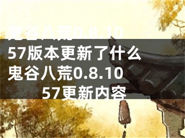 鬼谷八荒0.8.1057版本更新了什么 鬼谷八荒0.8.1057更新内容