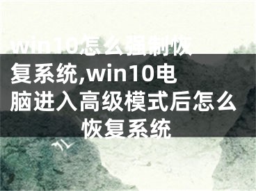 win10怎么强制恢复系统,win10电脑进入高级模式后怎么恢复系统