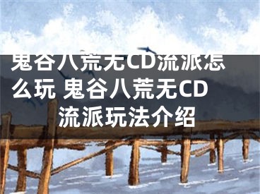 鬼谷八荒无CD流派怎么玩 鬼谷八荒无CD流派玩法介绍