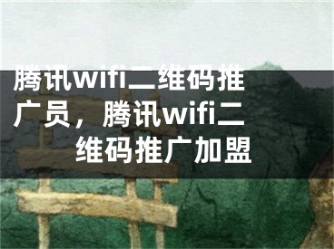 腾讯wifi二维码推广员，腾讯wifi二维码推广加盟