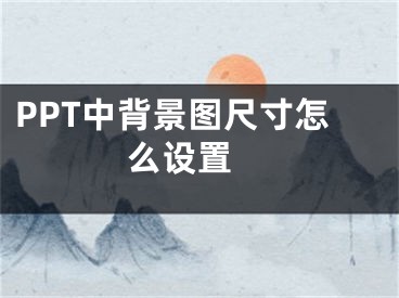 PPT中背景图尺寸怎么设置 