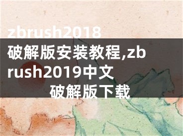 zbrush2018破解版安装教程,zbrush2019中文破解版下载