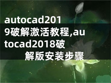 autocad2019破解激活教程,autocad2018破解版安装步骤