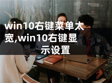 win10右键菜单太宽,win10右键显示设置