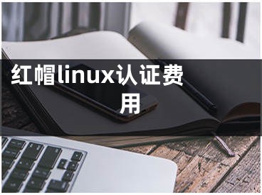 红帽linux认证费用