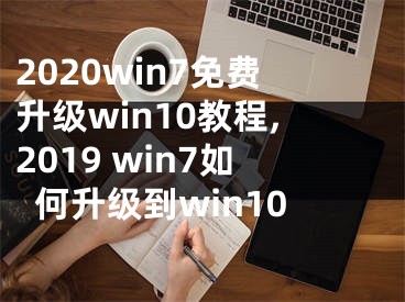 2020win7免费升级win10教程,2019 win7如何升级到win10