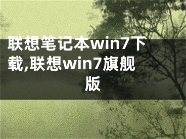 联想笔记本win7下载,联想win7旗舰版