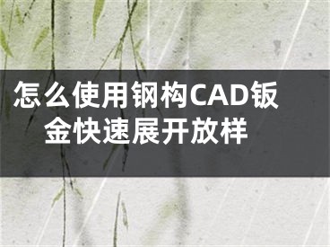 怎么使用钢构CAD钣金快速展开放样 