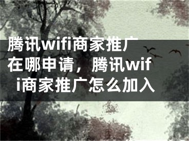 腾讯wifi商家推广在哪申请，腾讯wifi商家推广怎么加入