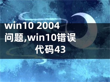 win10 2004问题,win10错误代码43