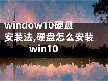 window10硬盘安装法,硬盘怎么安装win10