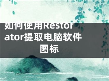 如何使用Restorator提取电脑软件图标 