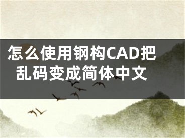 怎么使用钢构CAD把乱码变成简体中文 