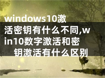 windows10激活密钥有什么不同,win10数字激活和密钥激活有什么区别