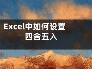 Excel中如何设置四舍五入 