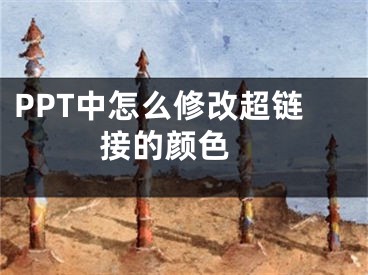 PPT中怎么修改超链接的颜色 