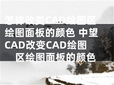 怎样改变CAD绘图区绘图面板的颜色 中望CAD改变CAD绘图区绘图面板的颜色